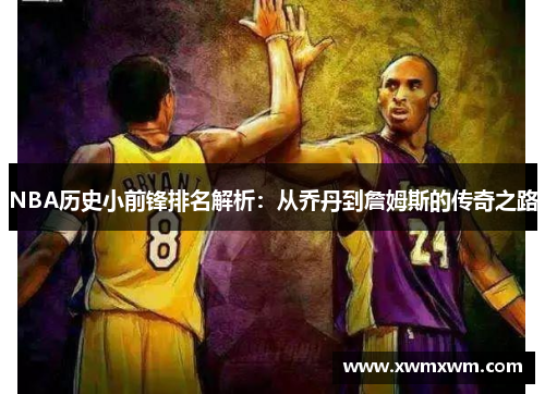 NBA历史小前锋排名解析：从乔丹到詹姆斯的传奇之路